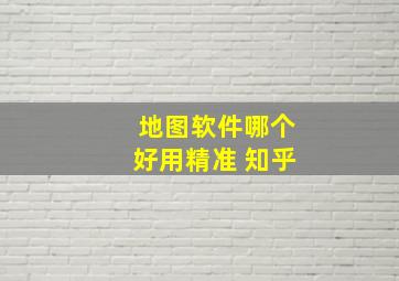 地图软件哪个好用精准 知乎